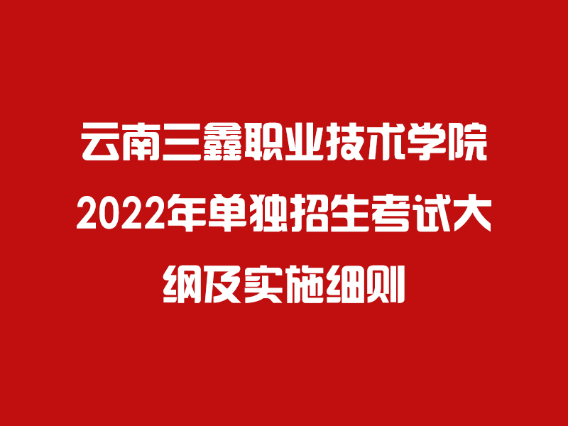 云南三鑫职业技术学院2022年单独招生考试大纲及实施细则