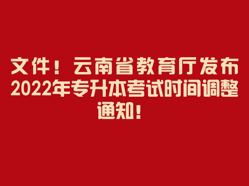 文件！云南省教育厅发布2022年专升本考试时间调整通知！